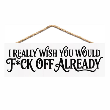 I Really Wish You Would F*ck Off Already Funny Sarcastic Sign